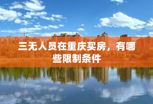 三无人员在重庆买房，有哪些限制条件