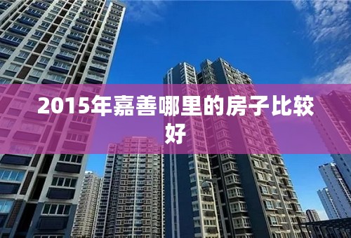 2015年嘉善哪里的房子比较好