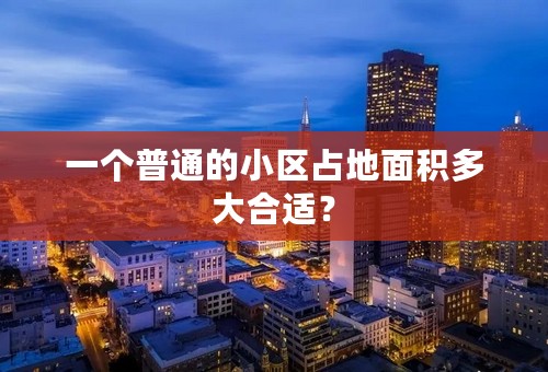 一个普通的小区占地面积多大合适？