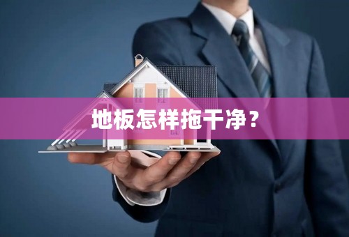 地板怎样拖干净？