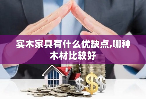 实木家具有什么优缺点,哪种木材比较好