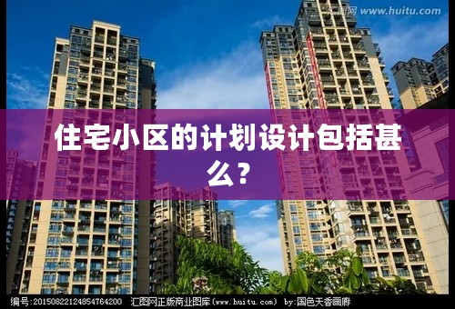 住宅小区的计划设计包括甚么？