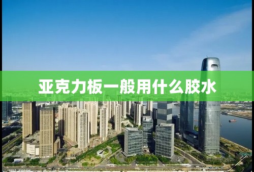 亚克力板一般用什么胶水