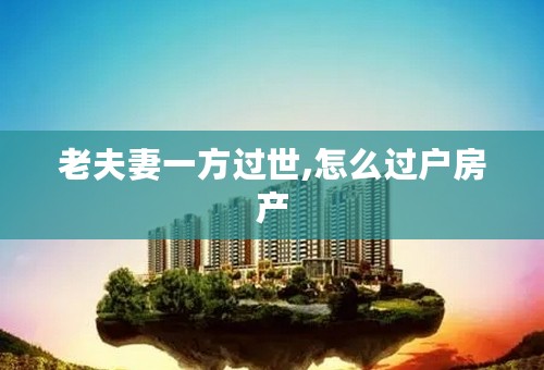 老夫妻一方过世,怎么过户房产