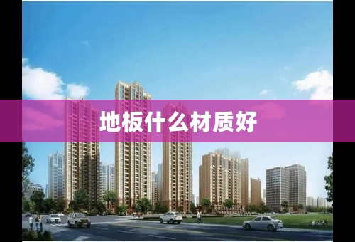 地板什么材质好
