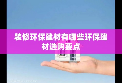 装修环保建材有哪些环保建材选购要点