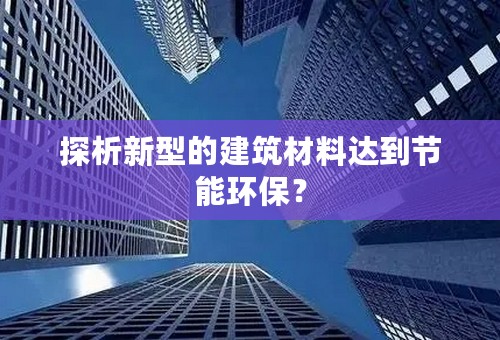 探析新型的建筑材料达到节能环保？