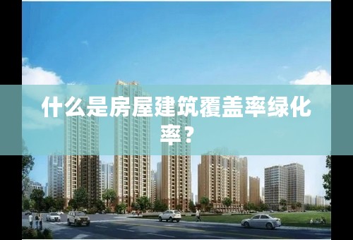 什么是房屋建筑覆盖率绿化率？