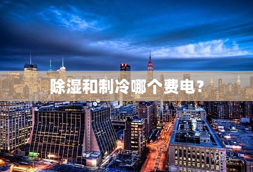 除湿和制冷哪个费电？