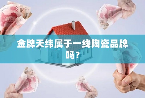 金牌天纬属于一线陶瓷品牌吗？