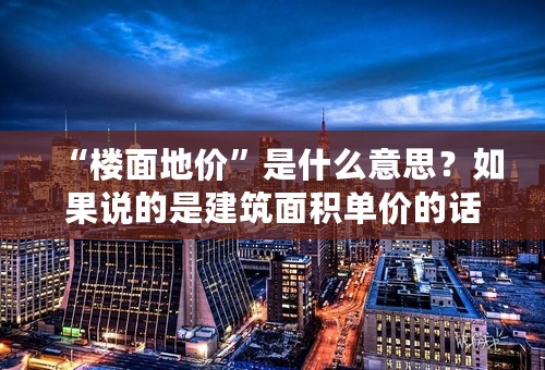 “楼面地价”是什么意思？如果说的是建筑面积单价的话难道在拍卖时就已经想好了项目规划图？