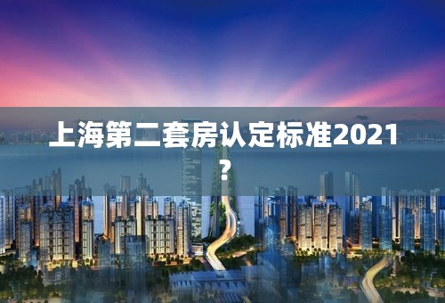 上海第二套房认定标准2021？