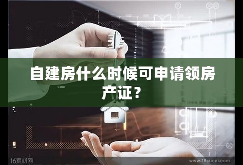 自建房什么时候可申请领房产证？