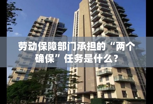 劳动保障部门承担的“两个确保”任务是什么？