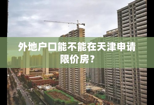 外地户口能不能在天津申请限价房？