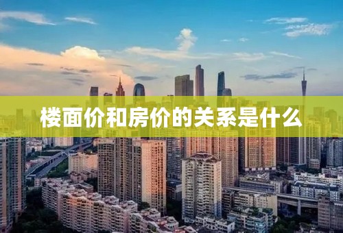 楼面价和房价的关系是什么