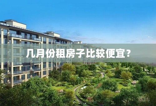 几月份租房子比较便宜？