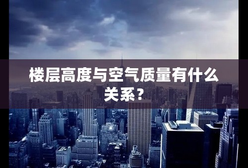 楼层高度与空气质量有什么关系？