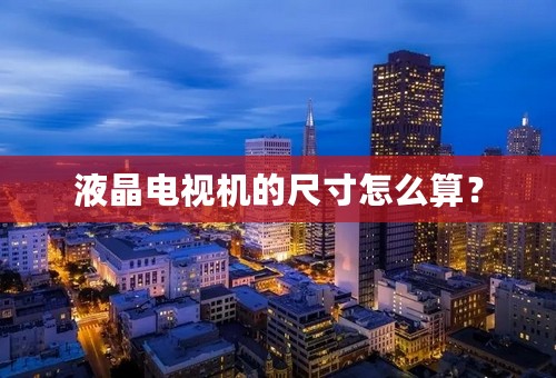 液晶电视机的尺寸怎么算？