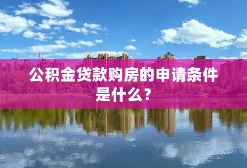 公积金贷款购房的申请条件是什么？