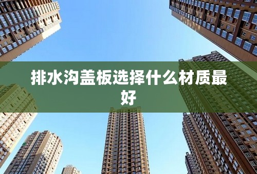 排水沟盖板选择什么材质最好