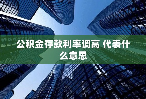 公积金存款利率调高 代表什么意思