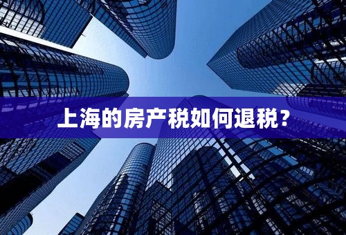 上海的房产税如何退税？
