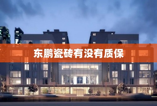 东鹏瓷砖有没有质保