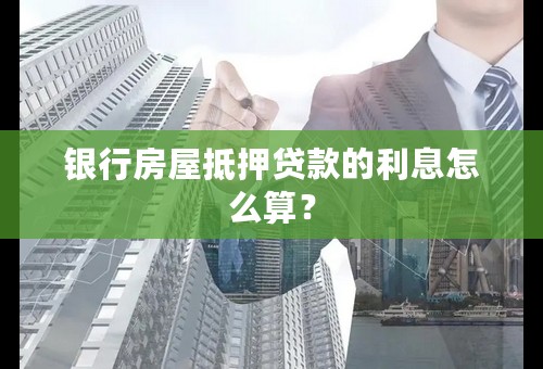 银行房屋抵押贷款的利息怎么算？