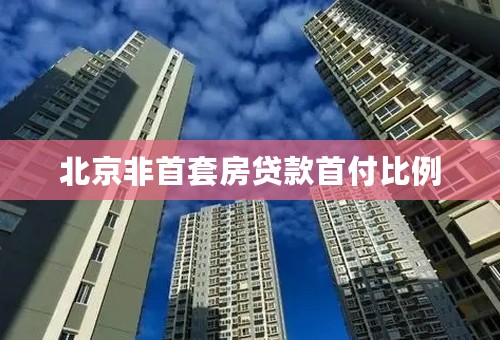 北京非首套房贷款首付比例