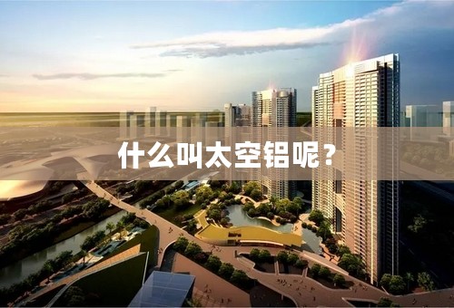 什么叫太空铝呢？