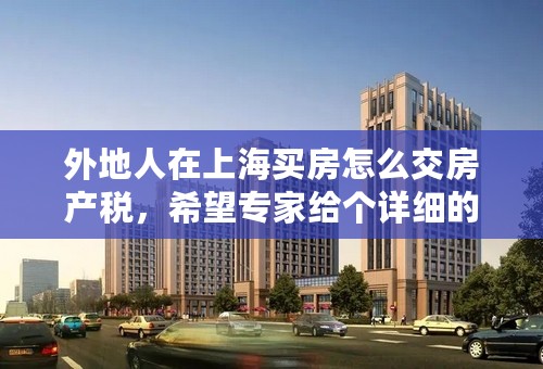 外地人在上海买房怎么交房产税，希望专家给个详细的答复