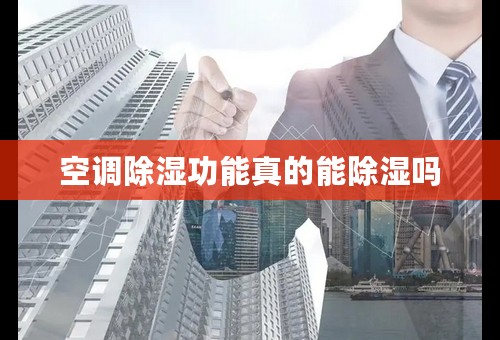 空调除湿功能真的能除湿吗