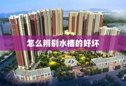 怎么辨别水槽的好坏