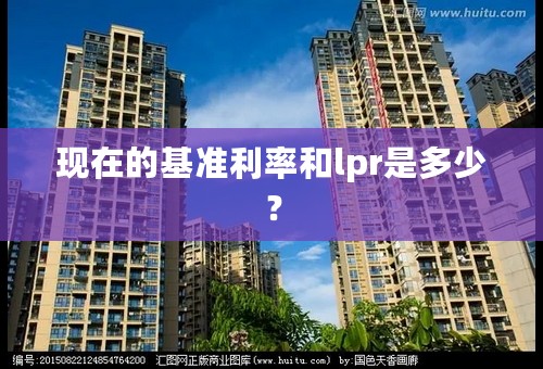 现在的基准利率和lpr是多少？