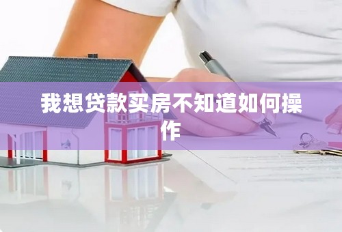 我想贷款买房不知道如何操作