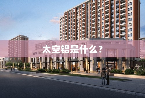 太空铝是什么？