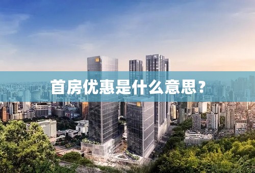 首房优惠是什么意思？