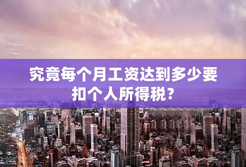 究竟每个月工资达到多少要扣个人所得税？
