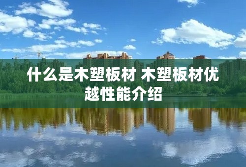 什么是木塑板材 木塑板材优越性能介绍