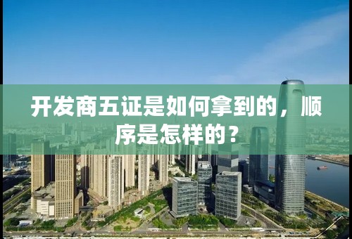 开发商五证是如何拿到的，顺序是怎样的？