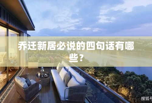 乔迁新居必说的四句话有哪些？