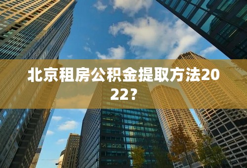 北京租房公积金提取方法2022？