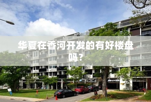 华夏在香河开发的有好楼盘吗？