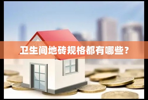 卫生间地砖规格都有哪些？