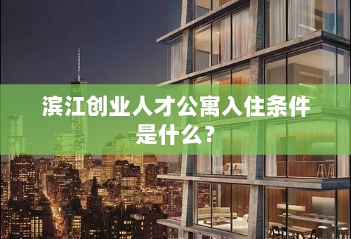 滨江创业人才公寓入住条件是什么？