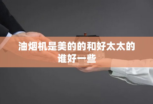 油烟机是美的的和好太太的谁好一些