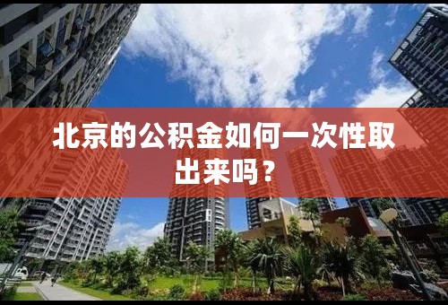 北京的公积金如何一次性取出来吗？