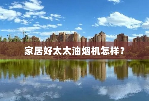 家居好太太油烟机怎样？