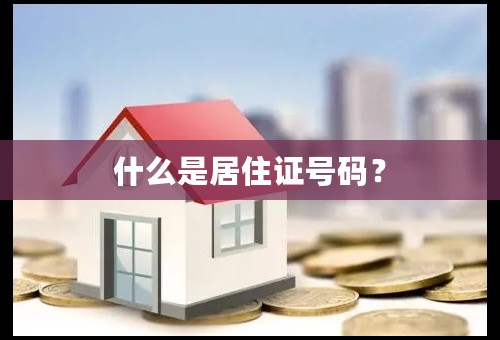 什么是居住证号码？